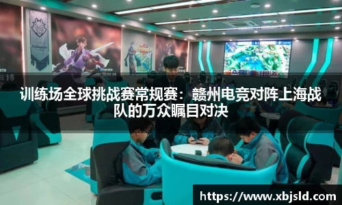 训练场全球挑战赛常规赛：赣州电竞对阵上海战队的万众瞩目对决